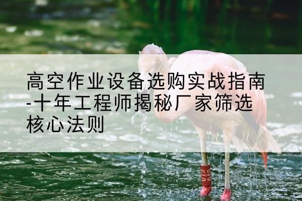 秀英剪叉式升降机厂家-高空作业设备选购实战指南-十年工程师揭秘厂家筛选核心法则