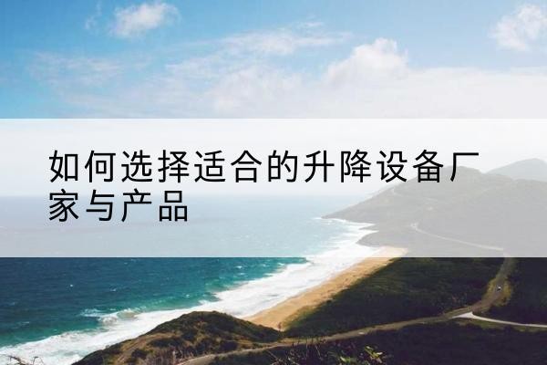 秀英电动升降平台厂家-如何选择适合的升降设备厂家与产品