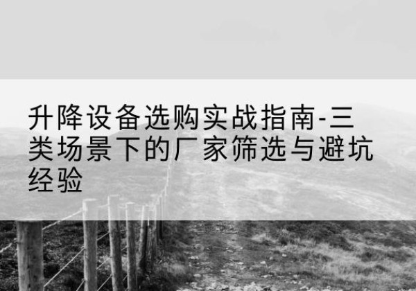 秀英移动式升降机厂家推荐-升降设备选购实战指南-三类场景下的厂家筛选与避坑经验