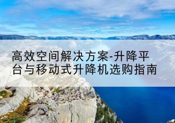 秀英升降平台厂家-*空间解决方案-升降平台与移动式升降机选购指南
