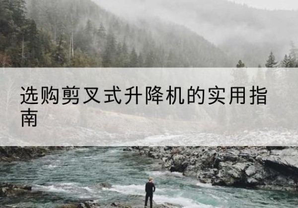 秀英剪叉式升降机怎么选-选购剪叉式升降机的实用指南
