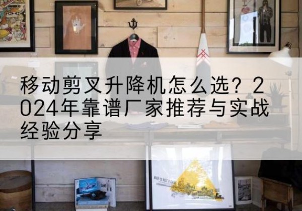 秀英升降平台厂家推荐-移动剪叉升降机怎么选？2024年靠谱厂家推荐与实战经验分享