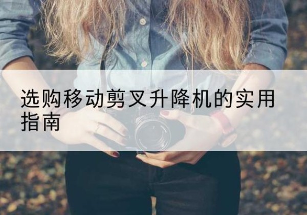 秀英移动剪叉升降机怎么选-选购移动剪叉升降机的实用指南
